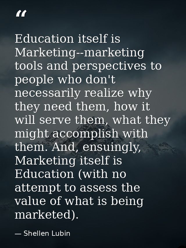 Education itself is Marketing--marketing tools and perspectives to people who don't necessarily realize why they need th — Shellen Lubin