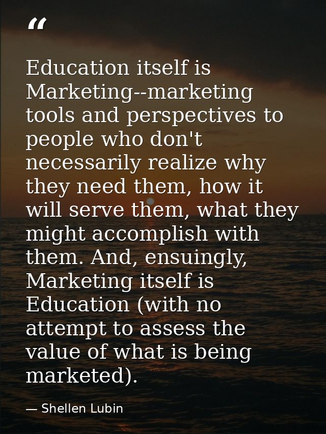 Education itself is Marketing--marketing tools and perspectives to people who don't necessarily realize why they need th — Shellen Lubin