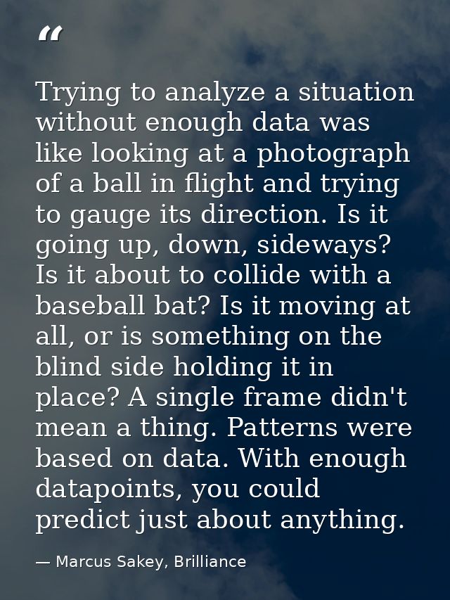Trying to analyze a situation without enough data was like looking at a photograph of a ball in flight and trying to gau — Marcus Sakey, Brilliance