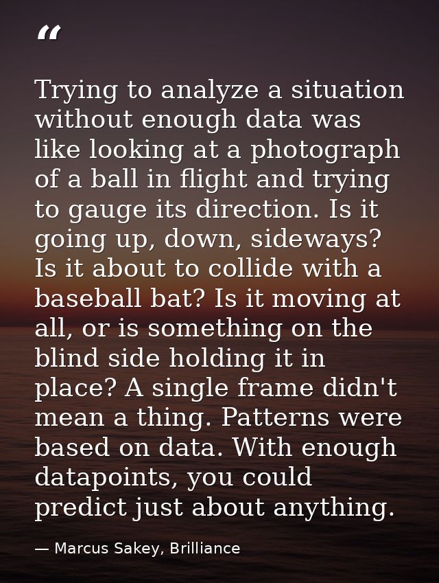 Trying to analyze a situation without enough data was like looking at a photograph of a ball in flight and trying to gau — Marcus Sakey, Brilliance