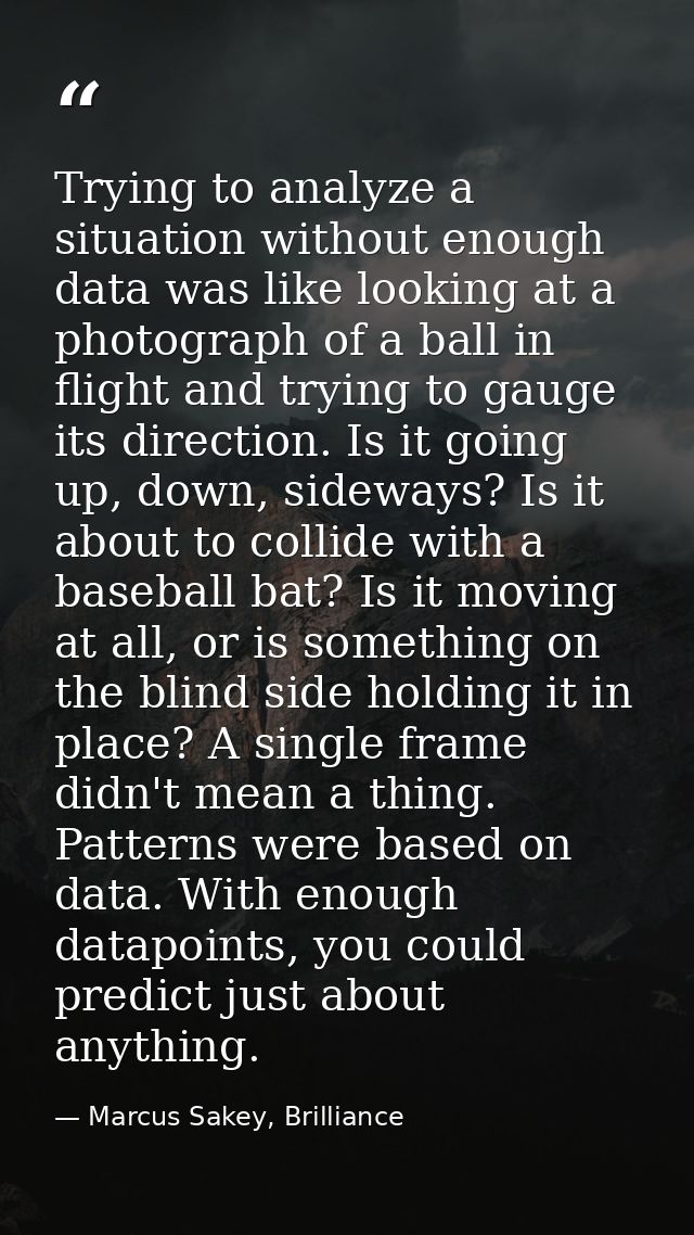 Trying to analyze a situation without enough data was like looking at a photograph of a ball in flight and trying to gau — Marcus Sakey, Brilliance