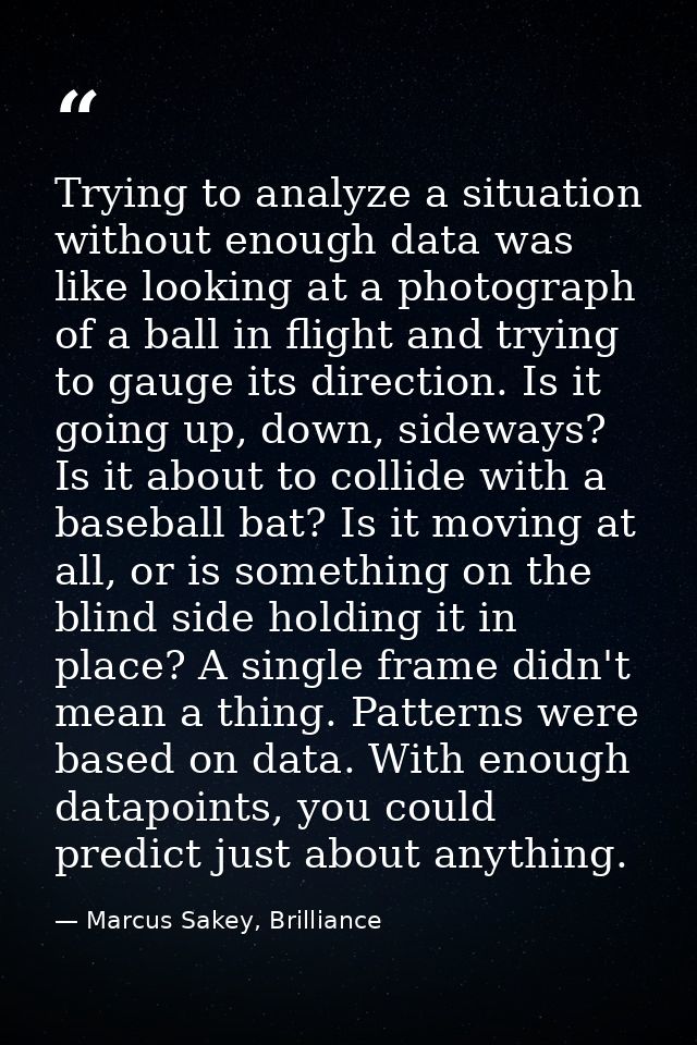 Trying to analyze a situation without enough data was like looking at a photograph of a ball in flight and trying to gau — Marcus Sakey, Brilliance