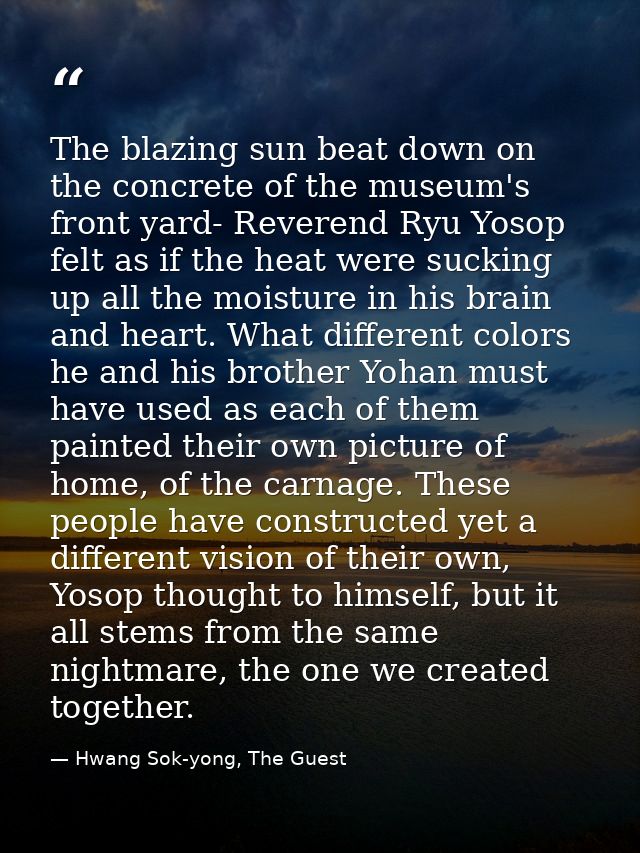 The blazing sun beat down on the concrete of the museum's front yard- Reverend Ryu Yosop felt as if the heat were suckin — Hwang Sok-yong, The Guest