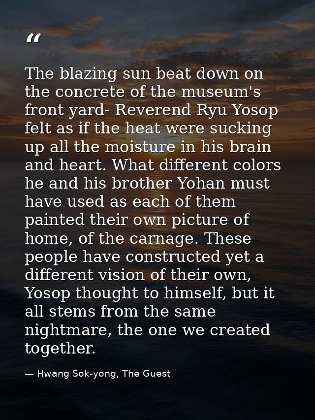 The blazing sun beat down on the concrete of the museum's front yard- Reverend Ryu Yosop felt as if the heat were suckin — Hwang Sok-yong, The Guest