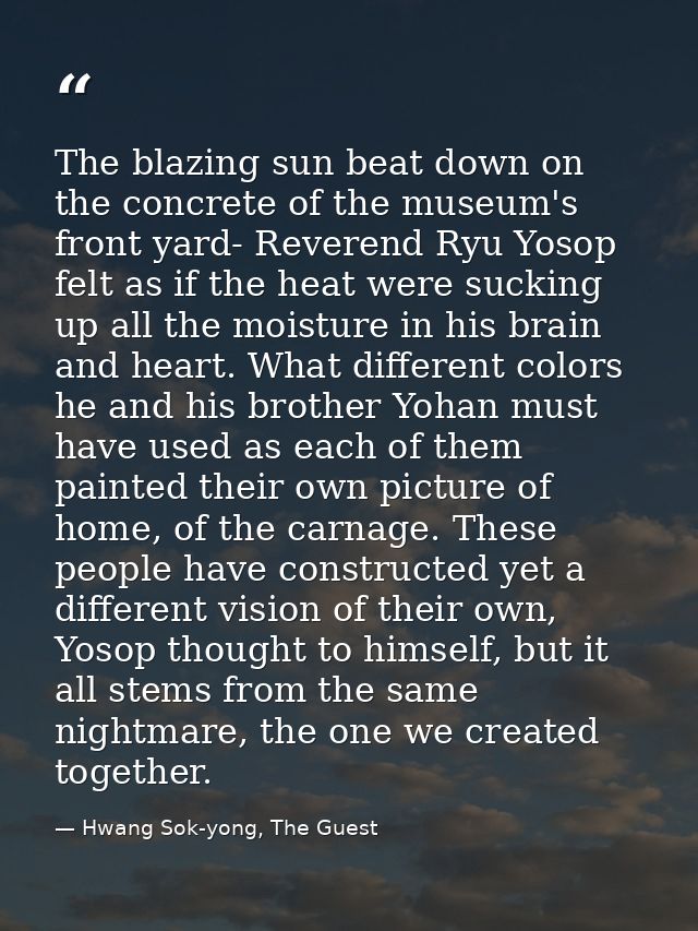 The blazing sun beat down on the concrete of the museum's front yard- Reverend Ryu Yosop felt as if the heat were suckin — Hwang Sok-yong, The Guest