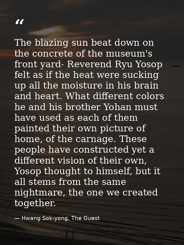 The blazing sun beat down on the concrete of the museum's front yard- Reverend Ryu Yosop felt as if the heat were suckin — Hwang Sok-yong, The Guest