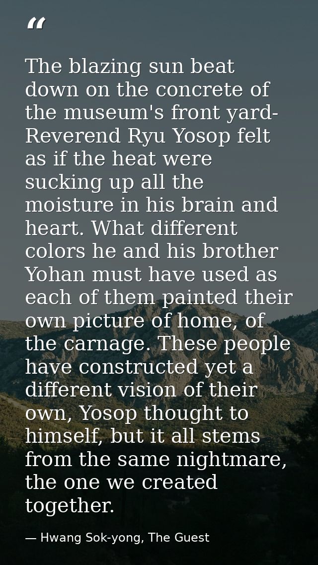 The blazing sun beat down on the concrete of the museum's front yard- Reverend Ryu Yosop felt as if the heat were suckin — Hwang Sok-yong, The Guest