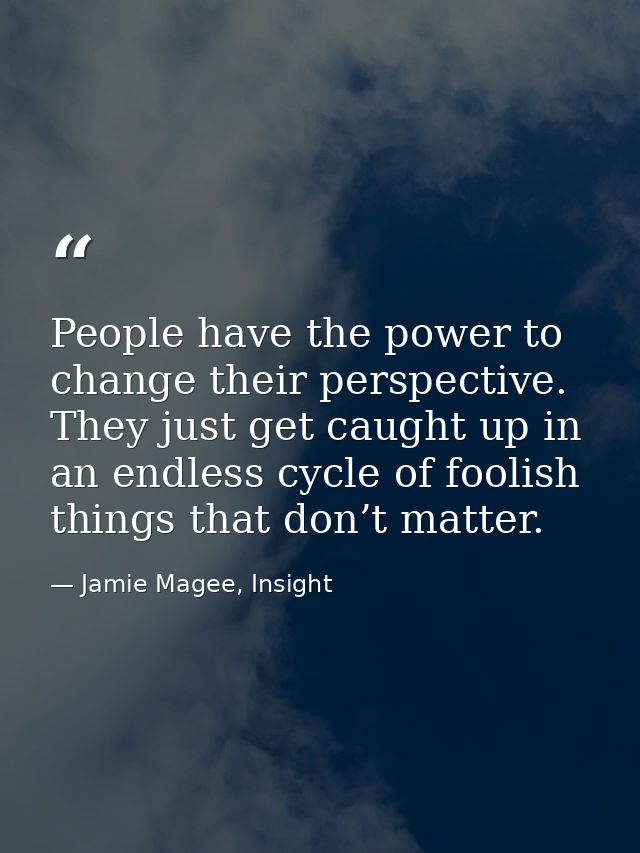 People have the power to change their perspective. They just get caught up in an endless cycle of foolish things that do — Jamie Magee, Insight