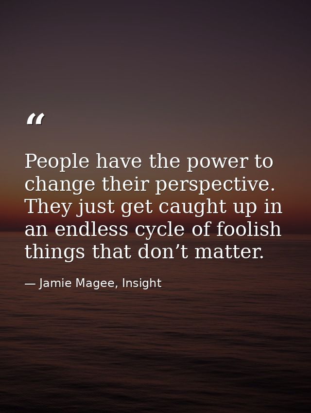 People have the power to change their perspective. They just get caught up in an endless cycle of foolish things that do — Jamie Magee, Insight