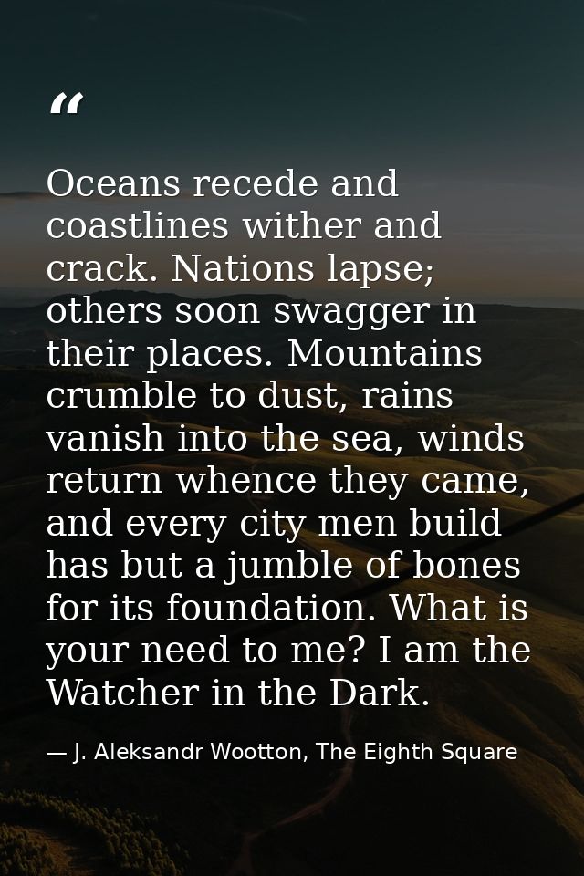 Oceans recede and coastlines wither and crack. Nations lapse; others soon swagger in their places. Mountains crumble to  — J. Aleksandr Wootton, The Eighth Square