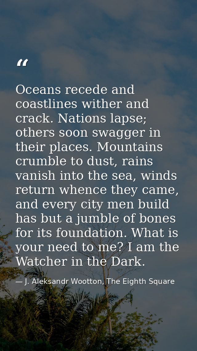 Oceans recede and coastlines wither and crack. Nations lapse; others soon swagger in their places. Mountains crumble to  — J. Aleksandr Wootton, The Eighth Square