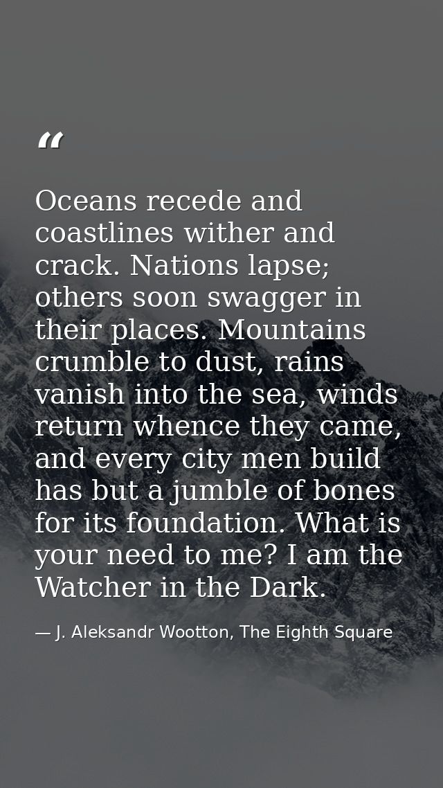 Oceans recede and coastlines wither and crack. Nations lapse; others soon swagger in their places. Mountains crumble to  — J. Aleksandr Wootton, The Eighth Square