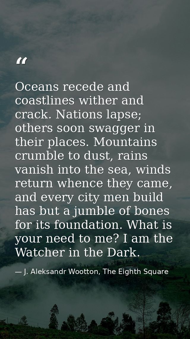 Oceans recede and coastlines wither and crack. Nations lapse; others soon swagger in their places. Mountains crumble to  — J. Aleksandr Wootton, The Eighth Square