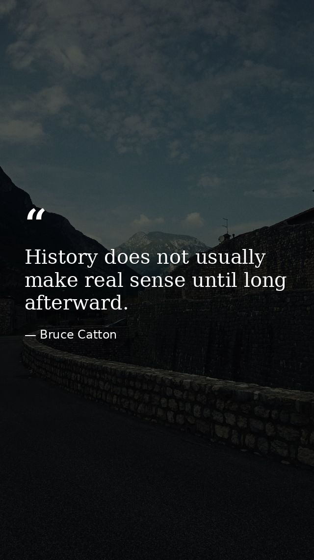 History does not usually make real sense until long afterward. — Bruce Catton