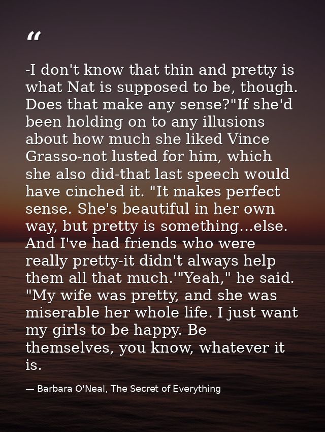 -I don't know that thin and pretty is what Nat is supposed to be, though. Does that make any sense?"If she'd been holdin — Barbara O'Neal, The Secret of Everything