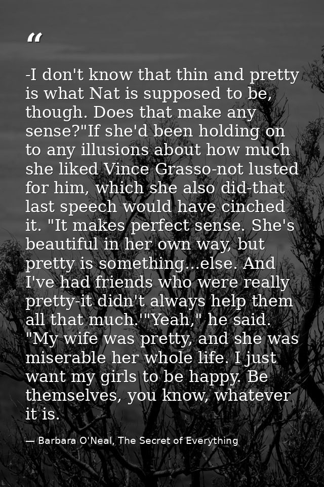 -I don't know that thin and pretty is what Nat is supposed to be, though. Does that make any sense?"If she'd been holdin — Barbara O'Neal, The Secret of Everything