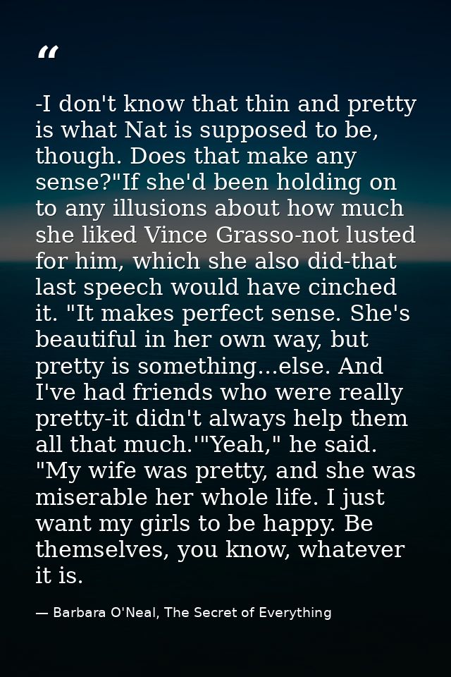 -I don't know that thin and pretty is what Nat is supposed to be, though. Does that make any sense?"If she'd been holdin — Barbara O'Neal, The Secret of Everything
