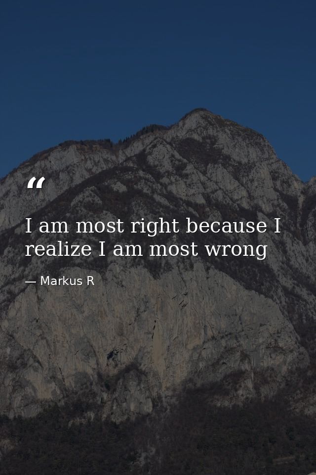I am most right because I realize I am most wrong — Markus R