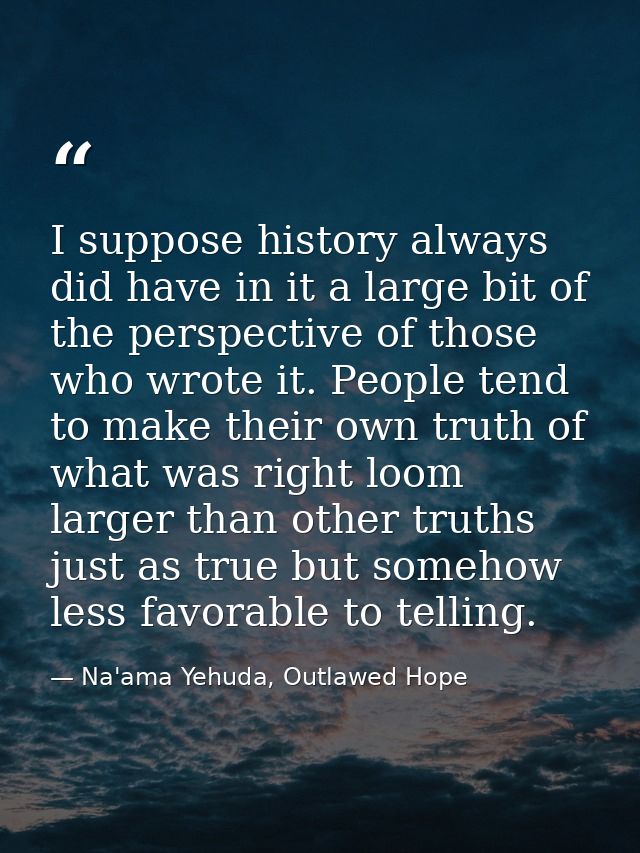 I suppose history always did have in it a large bit of the perspective of those who wrote it. People tend to make their  — Na'ama Yehuda, Outlawed Hope
