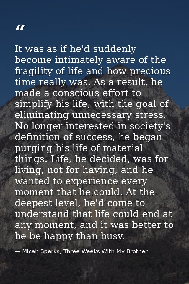 It was as if he'd suddenly become intimately aware of the fragility of life and how precious time really was. As a resul — Micah Sparks, Three Weeks With My Brother