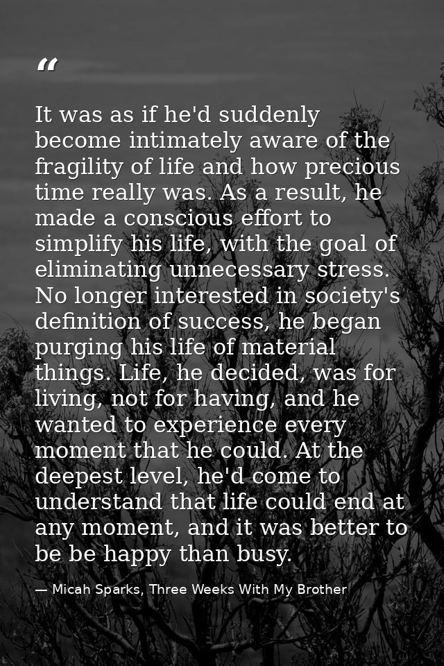 It was as if he'd suddenly become intimately aware of the fragility of life and how precious time really was. As a resul — Micah Sparks, Three Weeks With My Brother