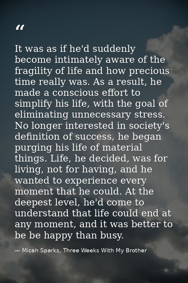 It was as if he'd suddenly become intimately aware of the fragility of life and how precious time really was. As a resul — Micah Sparks, Three Weeks With My Brother