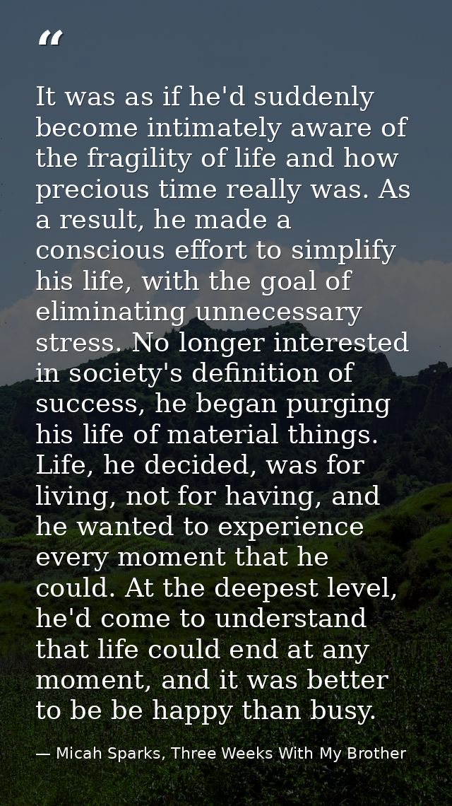 It was as if he'd suddenly become intimately aware of the fragility of life and how precious time really was. As a resul — Micah Sparks, Three Weeks With My Brother