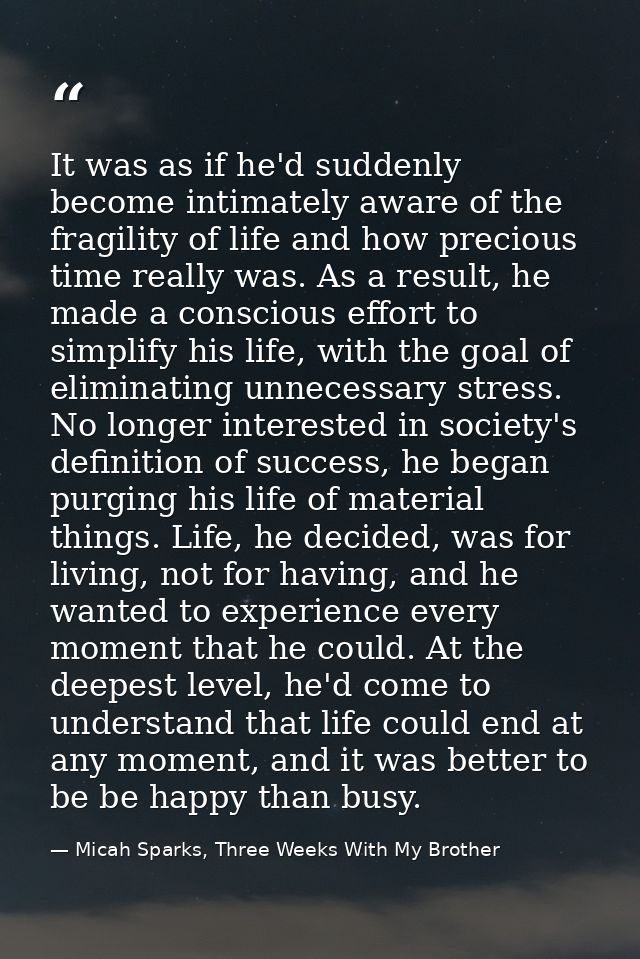 It was as if he'd suddenly become intimately aware of the fragility of life and how precious time really was. As a resul — Micah Sparks, Three Weeks With My Brother