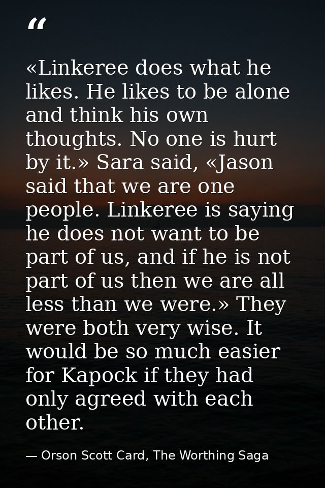 «Linkeree does what he likes. He likes to be alone and think his own thoughts. No one is hurt by it.» Sara said, «Jason  — Orson Scott Card, The Worthing Saga
