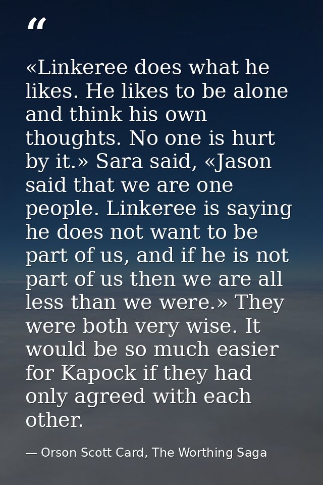 «Linkeree does what he likes. He likes to be alone and think his own thoughts. No one is hurt by it.» Sara said, «Jason  — Orson Scott Card, The Worthing Saga