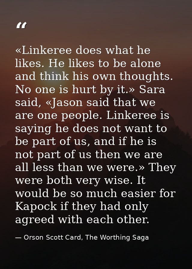 «Linkeree does what he likes. He likes to be alone and think his own thoughts. No one is hurt by it.» Sara said, «Jason  — Orson Scott Card, The Worthing Saga