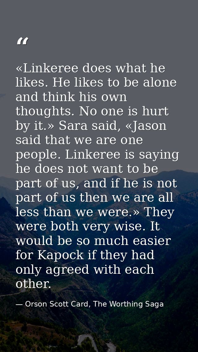 «Linkeree does what he likes. He likes to be alone and think his own thoughts. No one is hurt by it.» Sara said, «Jason  — Orson Scott Card, The Worthing Saga