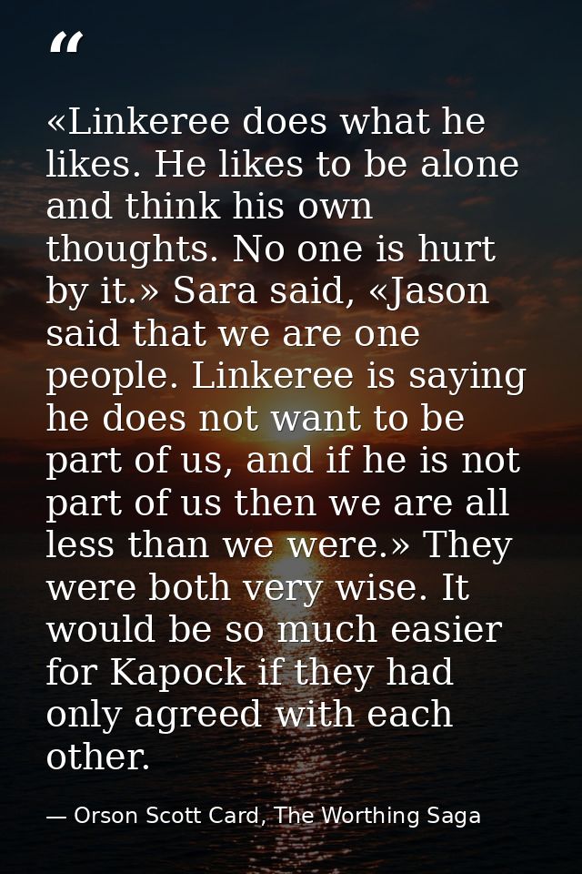 «Linkeree does what he likes. He likes to be alone and think his own thoughts. No one is hurt by it.» Sara said, «Jason  — Orson Scott Card, The Worthing Saga