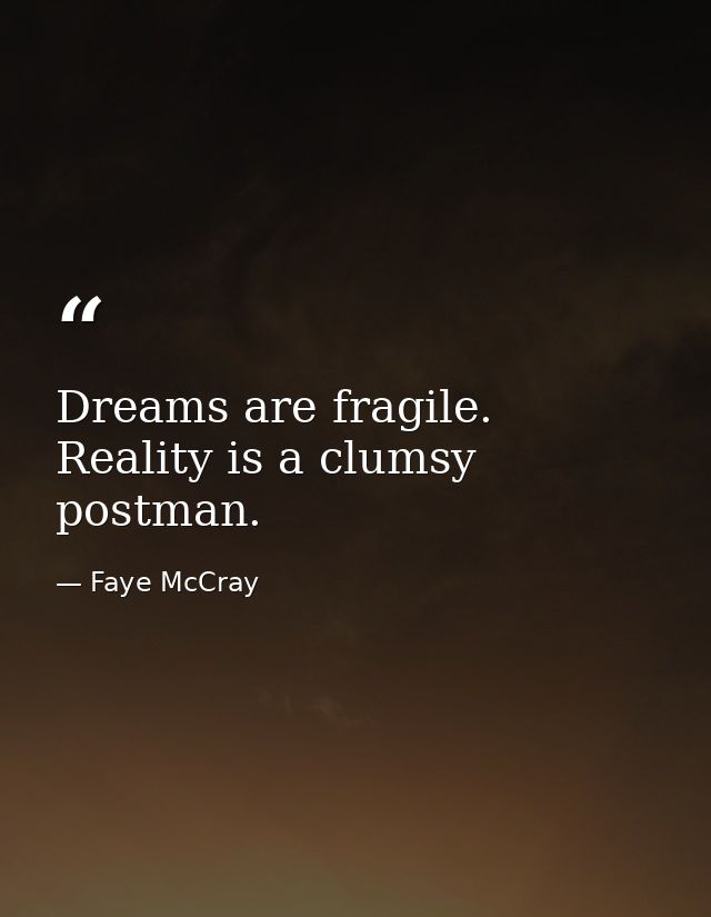 Dreams are fragile. Reality is a clumsy postman. — Faye McCray