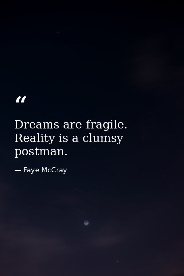 Dreams are fragile. Reality is a clumsy postman. — Faye McCray