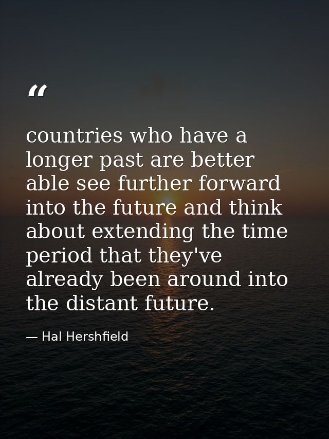 countries who have a longer past are better able see further forward into the future and think about extending the time  — Hal Hershfield