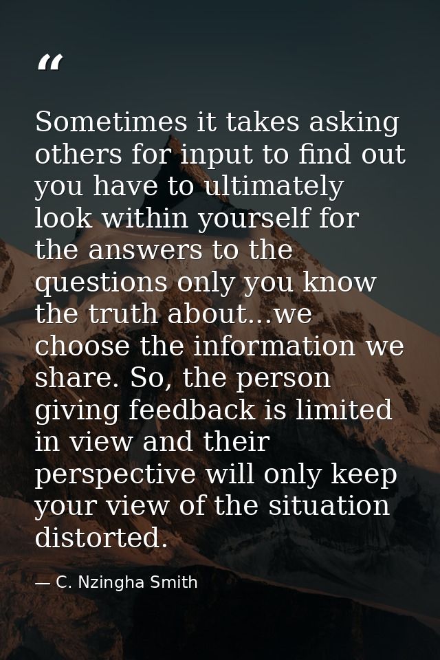 Sometimes it takes asking others for input to find out you have to ultimately look within yourself for the answers to th — C. Nzingha Smith