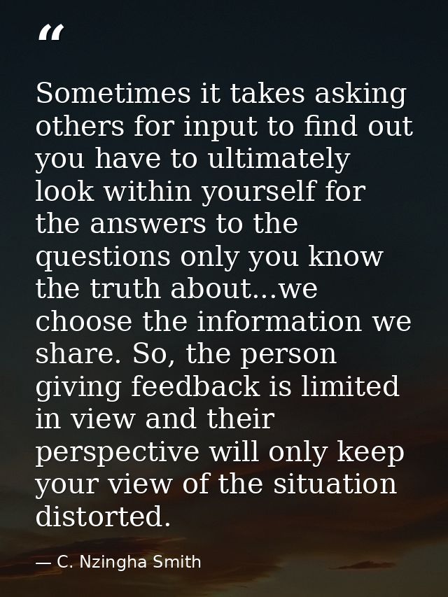 Sometimes it takes asking others for input to find out you have to ultimately look within yourself for the answers to th — C. Nzingha Smith