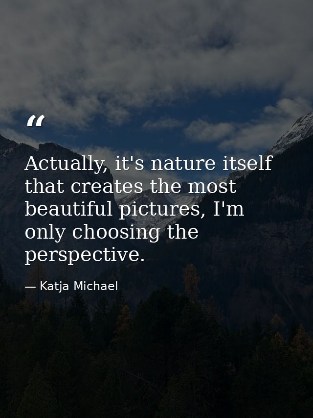 Actually, it's nature itself that creates the most beautiful pictures, I'm only choosing the perspective. — Katja Michael