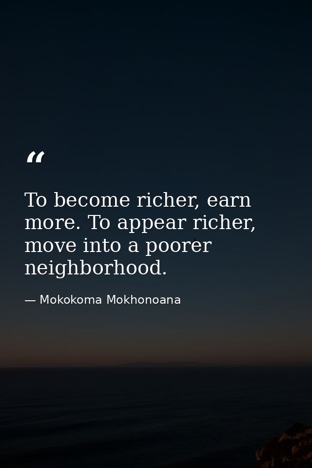 To become richer, earn more. To appear richer, move into a poorer neighborhood. — Mokokoma Mokhonoana
