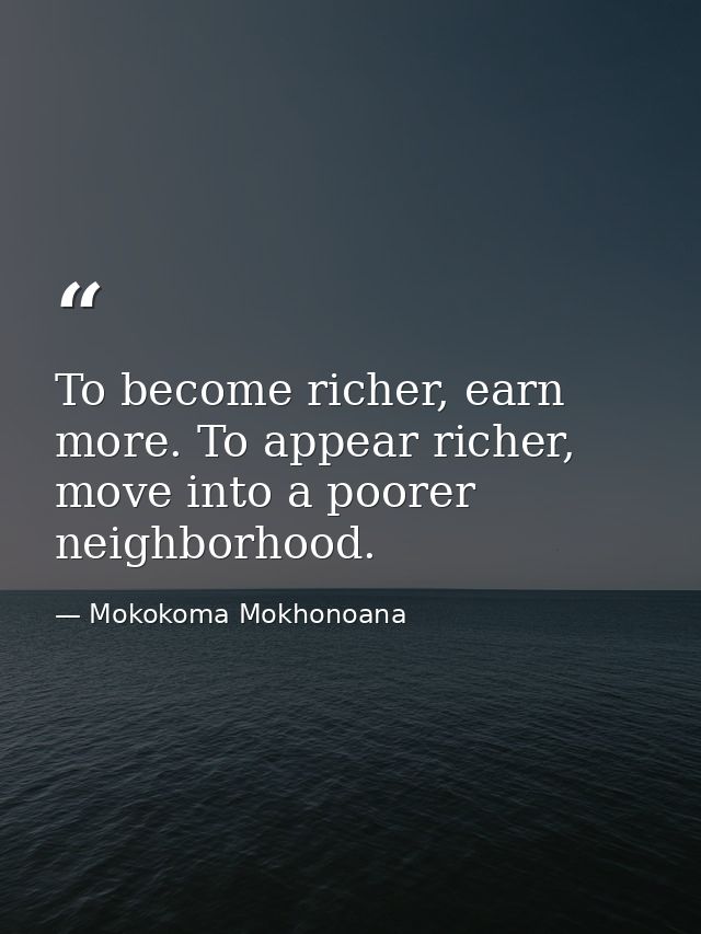 To become richer, earn more. To appear richer, move into a poorer neighborhood. — Mokokoma Mokhonoana