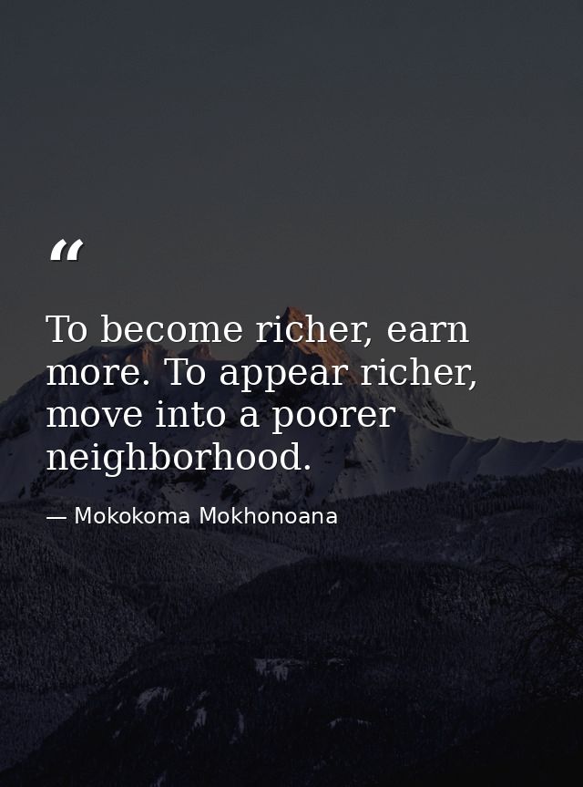 To become richer, earn more. To appear richer, move into a poorer neighborhood. — Mokokoma Mokhonoana