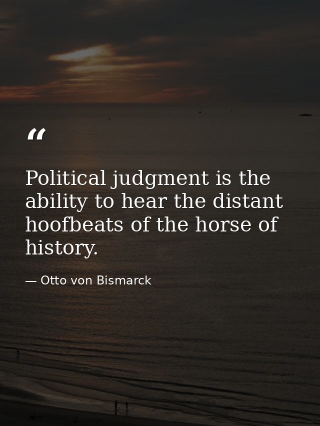 Political judgment is the ability to hear the distant hoofbeats of the horse of history. — Otto von Bismarck