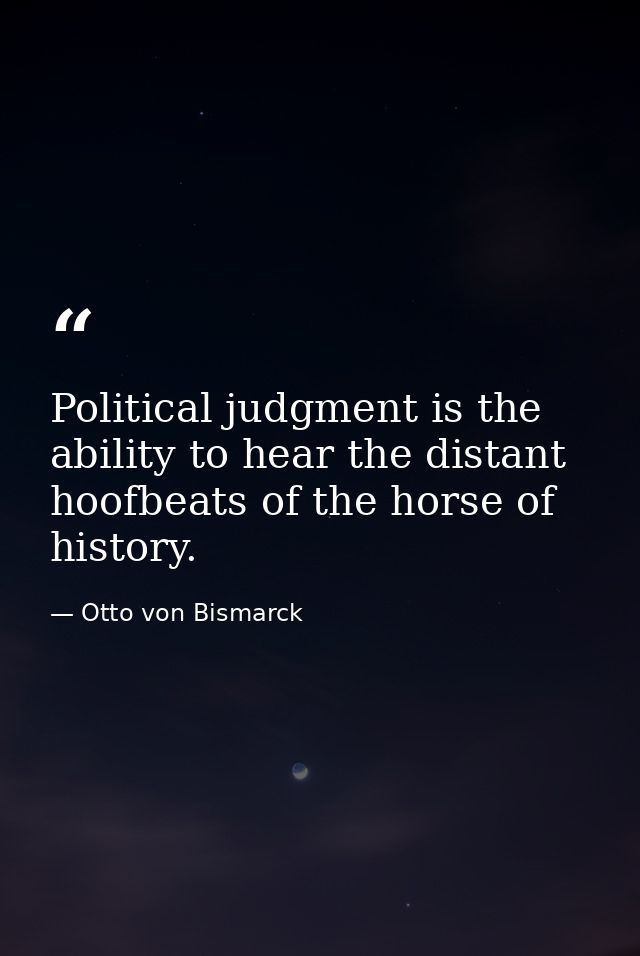 Political judgment is the ability to hear the distant hoofbeats of the horse of history. — Otto von Bismarck