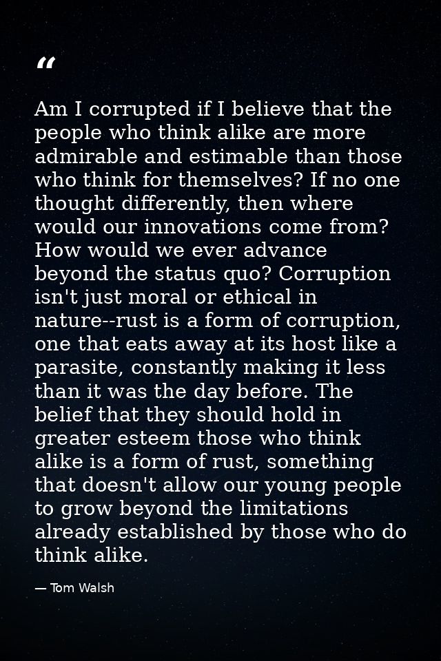 Am I corrupted if I believe that the people who think alike are more admirable and estimable than those who think for th — Tom Walsh