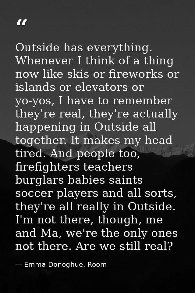 Outside has everything. Whenever I think of a thing now like skis or fireworks or islands or elevators or yo-yos, I have — Emma Donoghue, Room