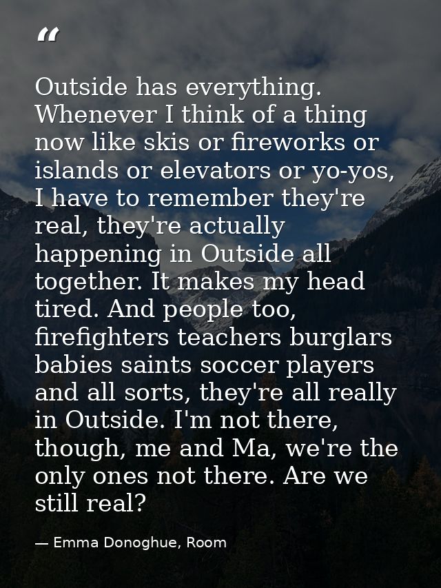 Outside has everything. Whenever I think of a thing now like skis or fireworks or islands or elevators or yo-yos, I have — Emma Donoghue, Room