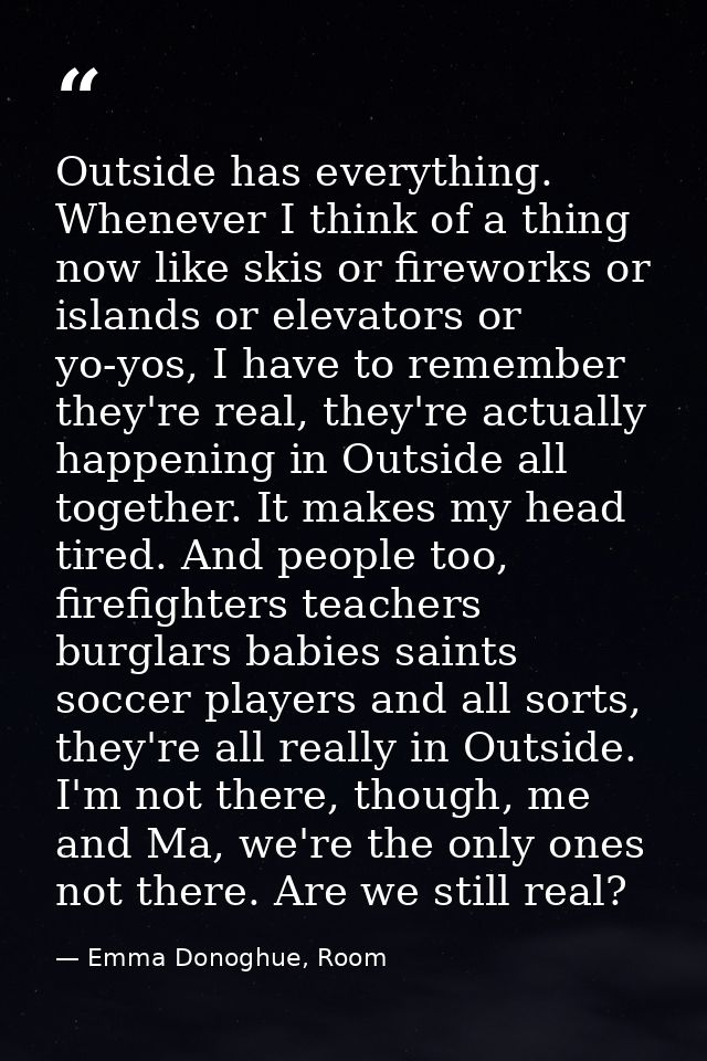 Outside has everything. Whenever I think of a thing now like skis or fireworks or islands or elevators or yo-yos, I have — Emma Donoghue, Room