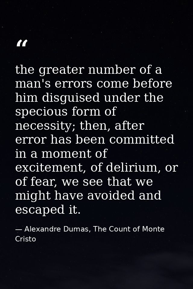 the greater number of a man's errors come before him disguised under the specious form of necessity; then, after error h — Alexandre Dumas, The Count of Monte Cristo