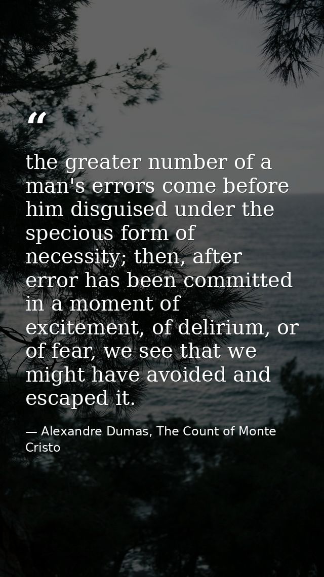 the greater number of a man's errors come before him disguised under the specious form of necessity; then, after error h — Alexandre Dumas, The Count of Monte Cristo